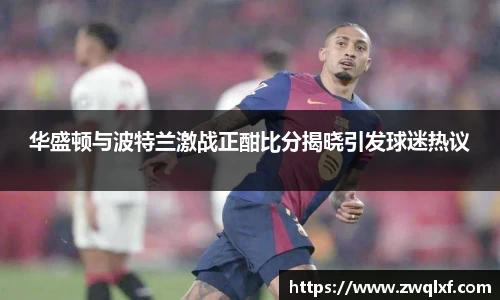 6686体育华盛顿与波特兰激战正酣比分揭晓引发球迷热议