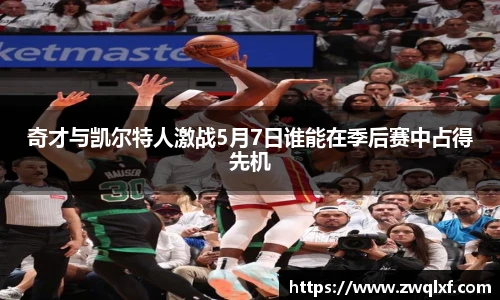 6686体育奇才与凯尔特人激战5月7日谁能在季后赛中占得先机