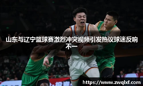 6686体育山东与辽宁篮球赛激烈冲突视频引发热议球迷反响不一