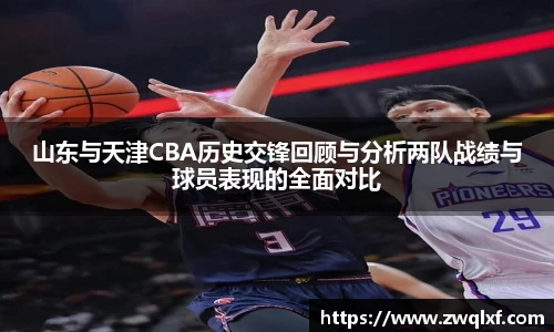 6686体育山东与天津CBA历史交锋回顾与分析两队战绩与球员表现的全面对比