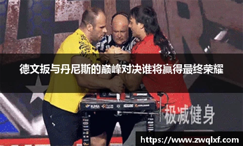 6686体育德文扳与丹尼斯的巅峰对决谁将赢得最终荣耀