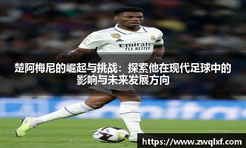 6686体育楚阿梅尼的崛起与挑战：探索他在现代足球中的影响与未来发展方向