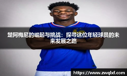 6686体育楚阿梅尼的崛起与挑战：探寻这位年轻球员的未来发展之路