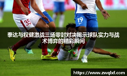 6686体育泰达与权健激战三场零封对决揭示球队实力与战术博弈的精彩瞬间