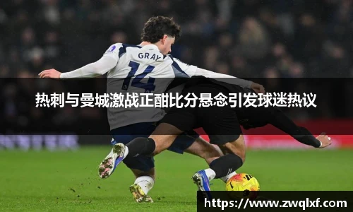 6686体育热刺与曼城激战正酣比分悬念引发球迷热议