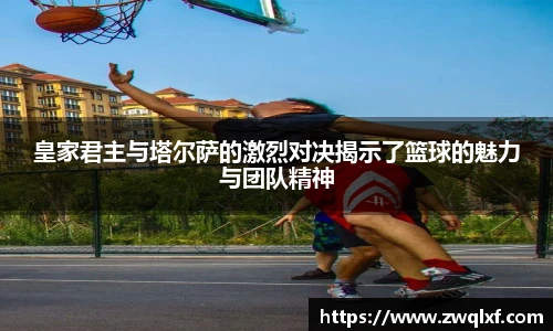 6686体育皇家君主与塔尔萨的激烈对决揭示了篮球的魅力与团队精神